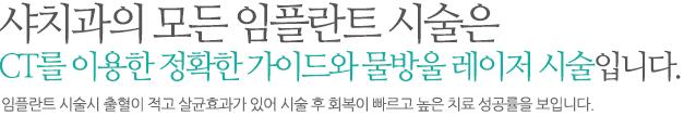 샤치과의 모든 임플란트 시술은 CT를 이용한 정확한 가이드와 물방울 레이저시술입니다.